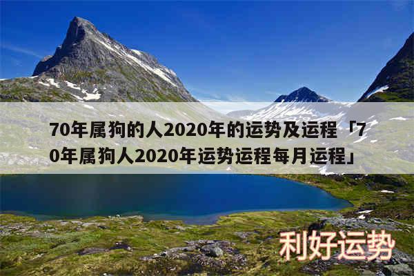 70年属狗的人2020年的运势及运程及70年属狗人2020年运势运程每月运程