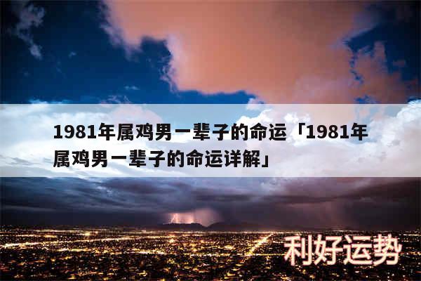 1981年属鸡男一辈子的命运及1981年属鸡男一辈子的命运详解