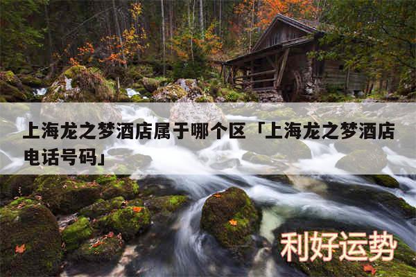 上海龙之梦酒店属于哪个区及上海龙之梦酒店电话号码