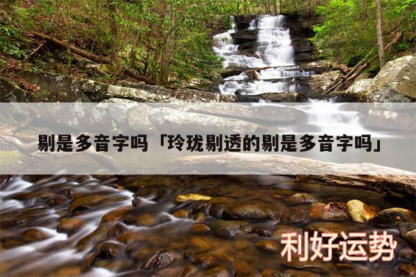 剔是多音字吗及玲珑剔透的剔是多音字吗