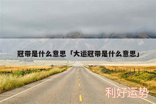 冠带是什么意思及大运冠带是什么意思