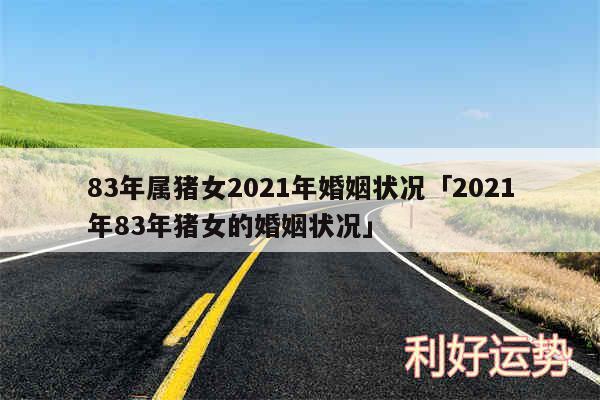 83年属猪女2024年婚姻状况及2024年83年猪女的婚姻状况