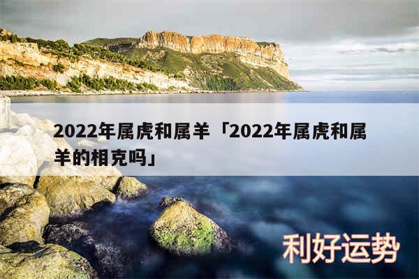 2024年属虎和属羊及2024年属虎和属羊的相克吗