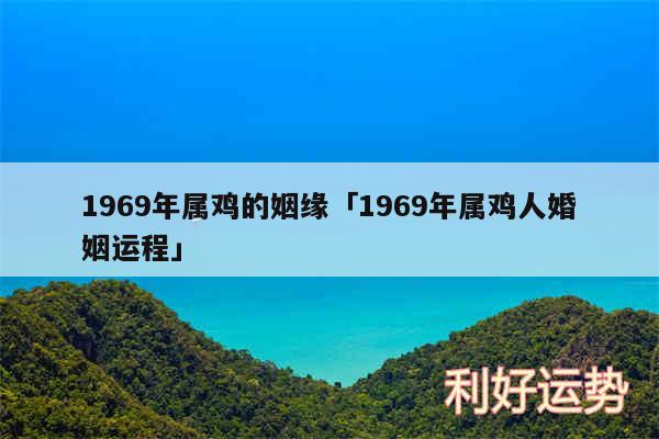 1969年属鸡的姻缘及1969年属鸡人婚姻运程