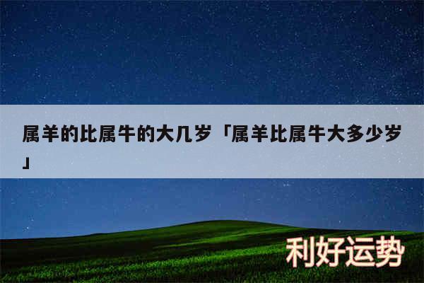 属羊的比属牛的大几岁及属羊比属牛大多少岁