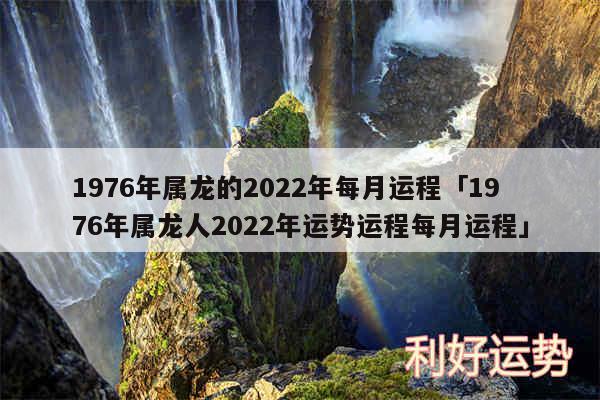 1976年属龙的2024年每月运程及1976年属龙人2024年运势运程每月运程