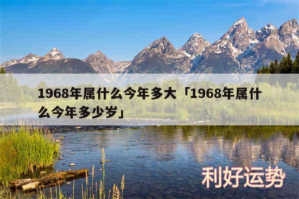 1968年属什么今年多大及1968年属什么今年多少岁