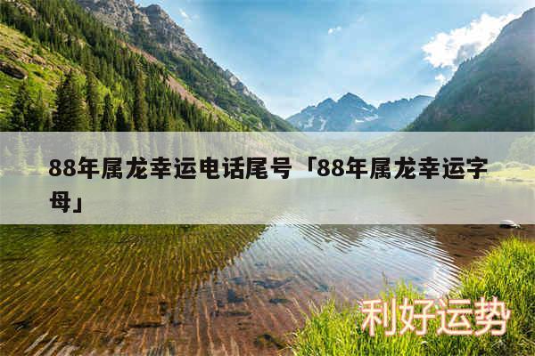 88年属龙幸运电话尾号及88年属龙幸运字母