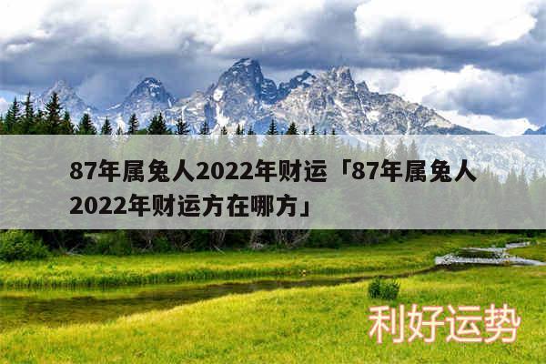 87年属兔人2024年财运及87年属兔人2024年财运方在哪方