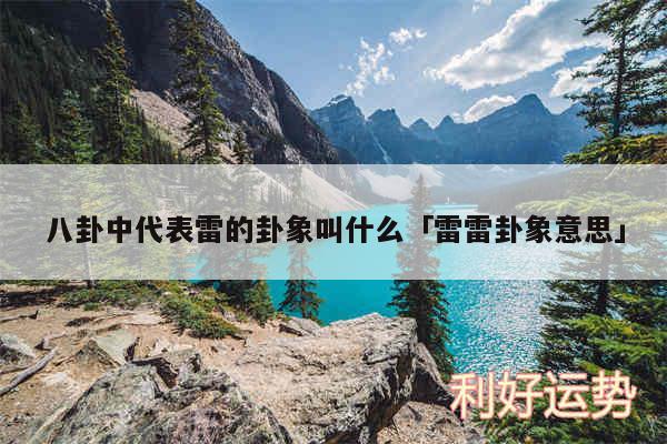 八卦中代表雷的卦象叫什么及雷雷卦象意思