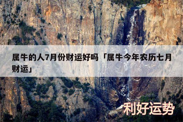 属牛的人7月份财运好吗及属牛今年农历七月财运