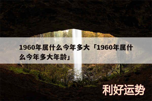 1960年属什么今年多大及1960年属什么今年多大年龄