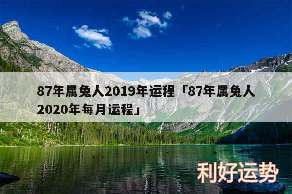 87年属兔人2019年运程及87年属兔人2020年每月运程