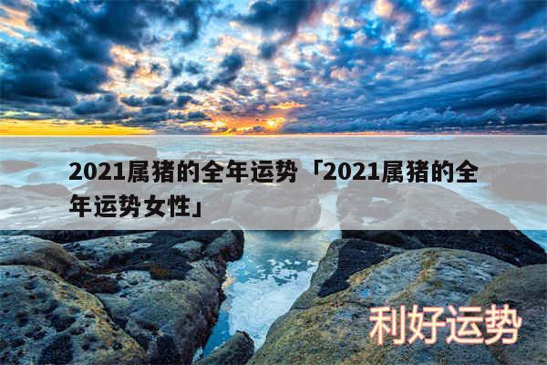 2024属猪的全年运势及2024属猪的全年运势女性