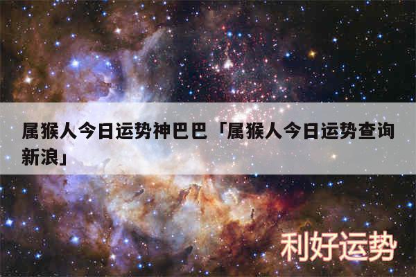 属猴人今日运势神巴巴及属猴人今日运势查询新浪