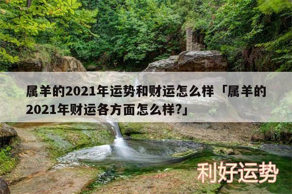 属羊的2024年运势和财运怎么样及属羊的2024年财运各方面怎么样?