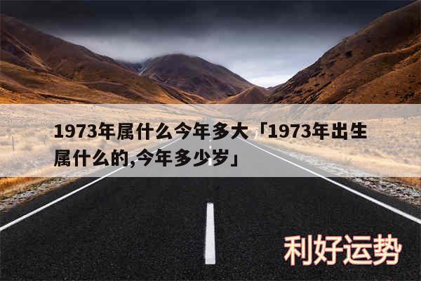 1973年属什么今年多大及1973年出生属什么的,今年多少岁