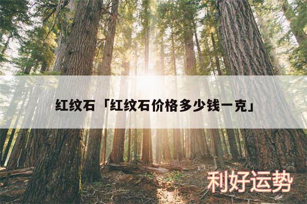 红纹石及红纹石价格多少钱一克
