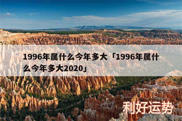 1996年属什么今年多大及1996年属什么今年多大2020