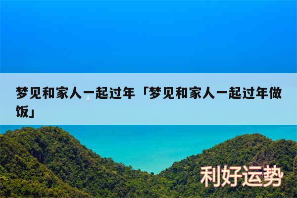 梦见和家人一起过年及梦见和家人一起过年做饭