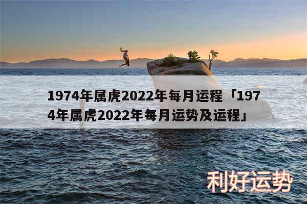 1974年属虎2024年每月运程及1974年属虎2024年每月运势及运程