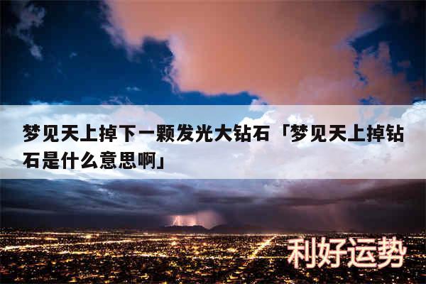 梦见天上掉下一颗发光大钻石及梦见天上掉钻石是什么意思啊