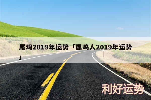 属鸡2019年运势及属鸡人2019年运势