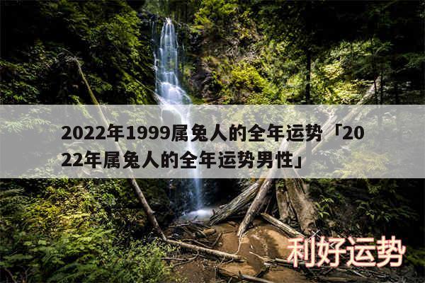 2024年1999属兔人的全年运势及2024年属兔人的全年运势男性