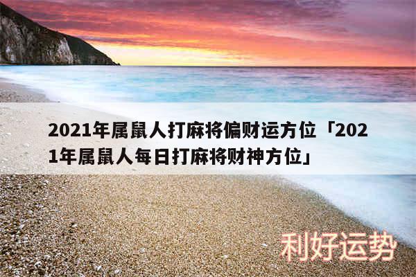 2024年属鼠人打麻将偏财运方位及2024年属鼠人每日打麻将财神方位