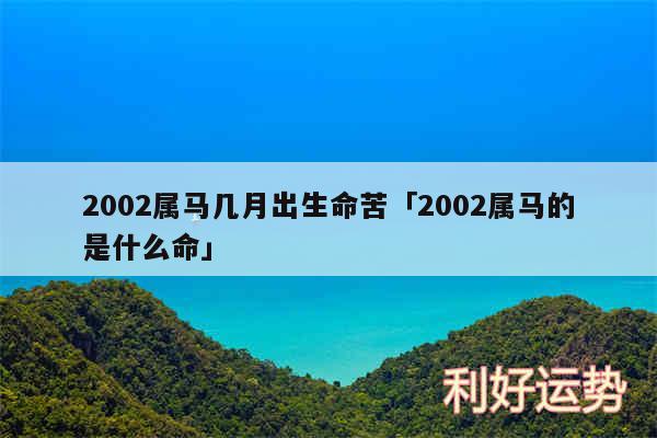 2002属马几月出生命苦及2002属马的是什么命