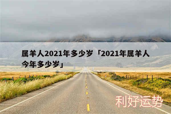 属羊人2024年多少岁及2024年属羊人今年多少岁