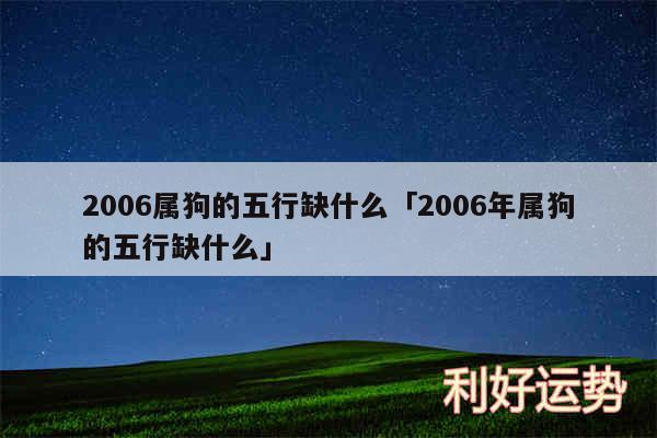 2006属狗的五行缺什么及2006年属狗的五行缺什么