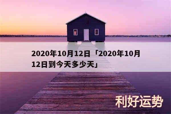 2020年10月12日及2020年10月12日到今天多少天