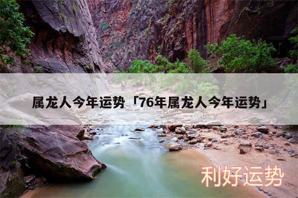 属龙人今年运势及76年属龙人今年运势