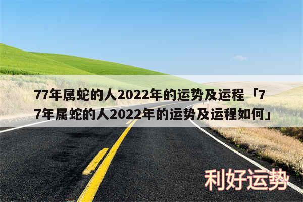 77年属蛇的人2024年的运势及运程及77年属蛇的人2024年的运势及运程如何