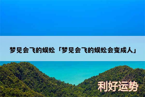 梦见会飞的蜈蚣及梦见会飞的蜈蚣会变成人