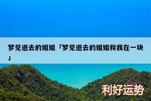 梦见逝去的姐姐及梦见逝去的姐姐和我在一块