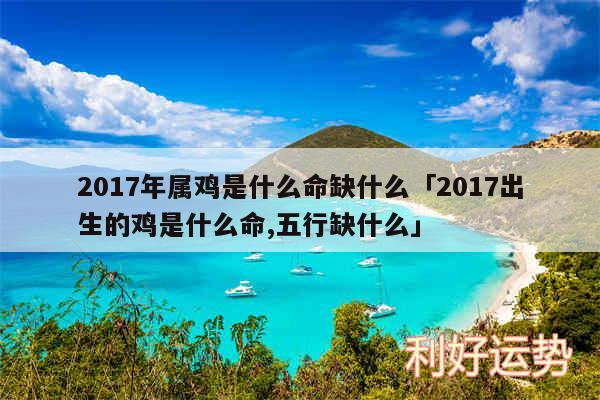 2017年属鸡是什么命缺什么及2017出生的鸡是什么命,五行缺什么