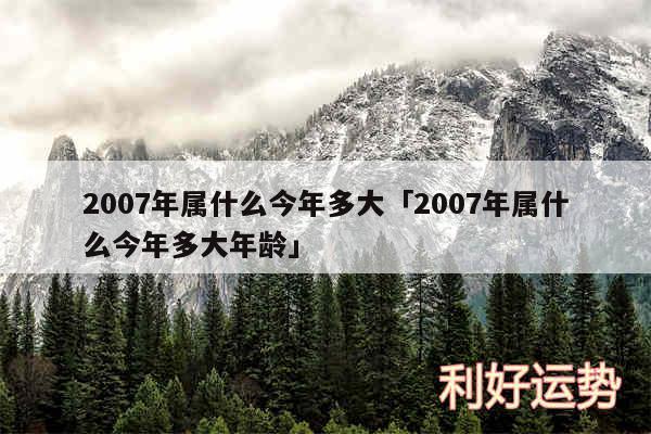 2007年属什么今年多大及2007年属什么今年多大年龄