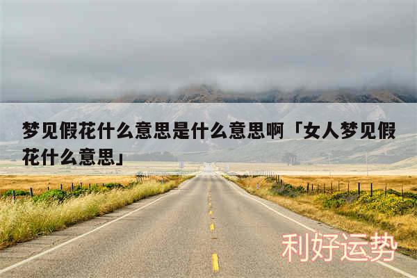梦见假花什么意思是什么意思啊及女人梦见假花什么意思