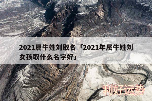 2024属牛姓刘取名及2024年属牛姓刘女孩取什么名字好