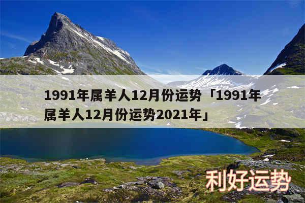 1991年属羊人12月份运势及1991年属羊人12月份运势2024年