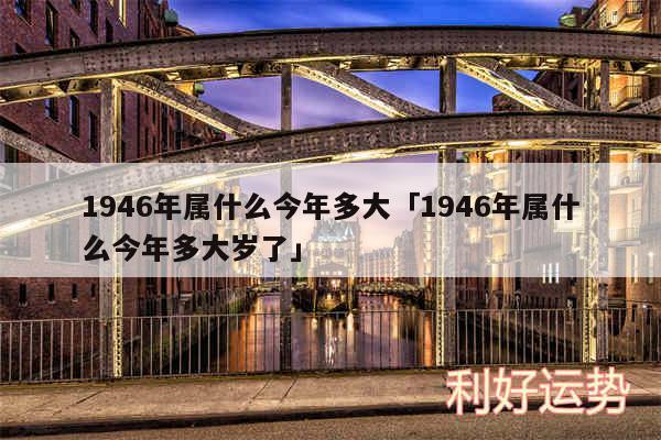 1946年属什么今年多大及1946年属什么今年多大岁了