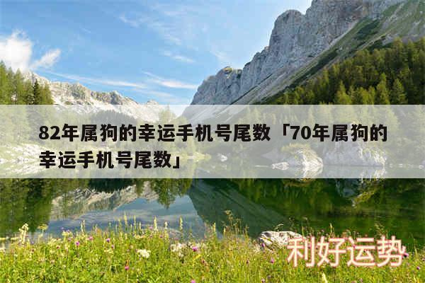 82年属狗的幸运手机号尾数及70年属狗的幸运手机号尾数