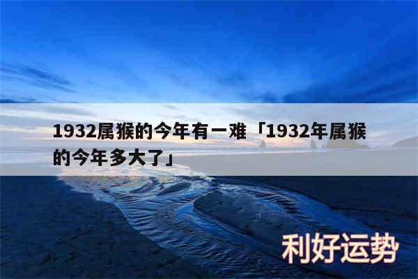 1932属猴的今年有一难及1932年属猴的今年多大了