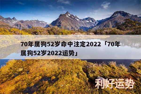 70年属狗52岁命中注定2024及70年属狗52岁2024运势