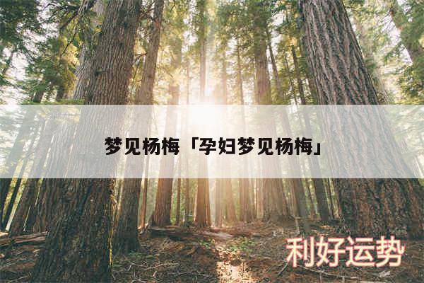 梦见杨梅及孕妇梦见杨梅