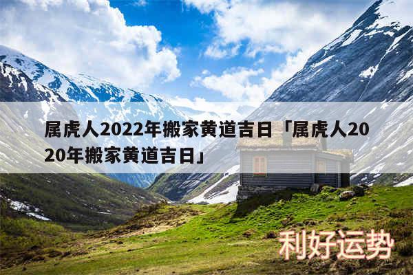 属虎人2024年搬家黄道吉日及属虎人2020年搬家黄道吉日