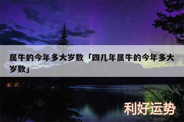 属牛的今年多大岁数及四几年属牛的今年多大岁数