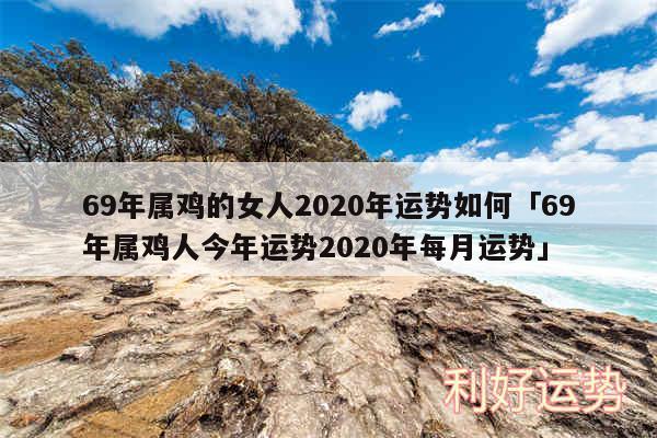 69年属鸡的女人2020年运势如何及69年属鸡人今年运势2020年每月运势